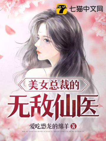 美女总裁的无敌仙医 爱吃恐龙的绵羊