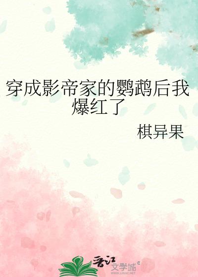 穿成影帝家的鹦鹉后我爆红了晋江