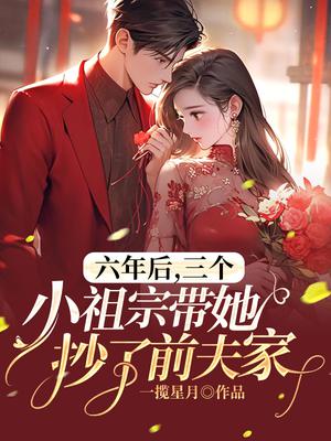 六年后三个小祖宗带她抄了前夫家在哪里能看完整版