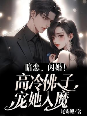 暗恋，闪婚！高冷佛子宠她入魔